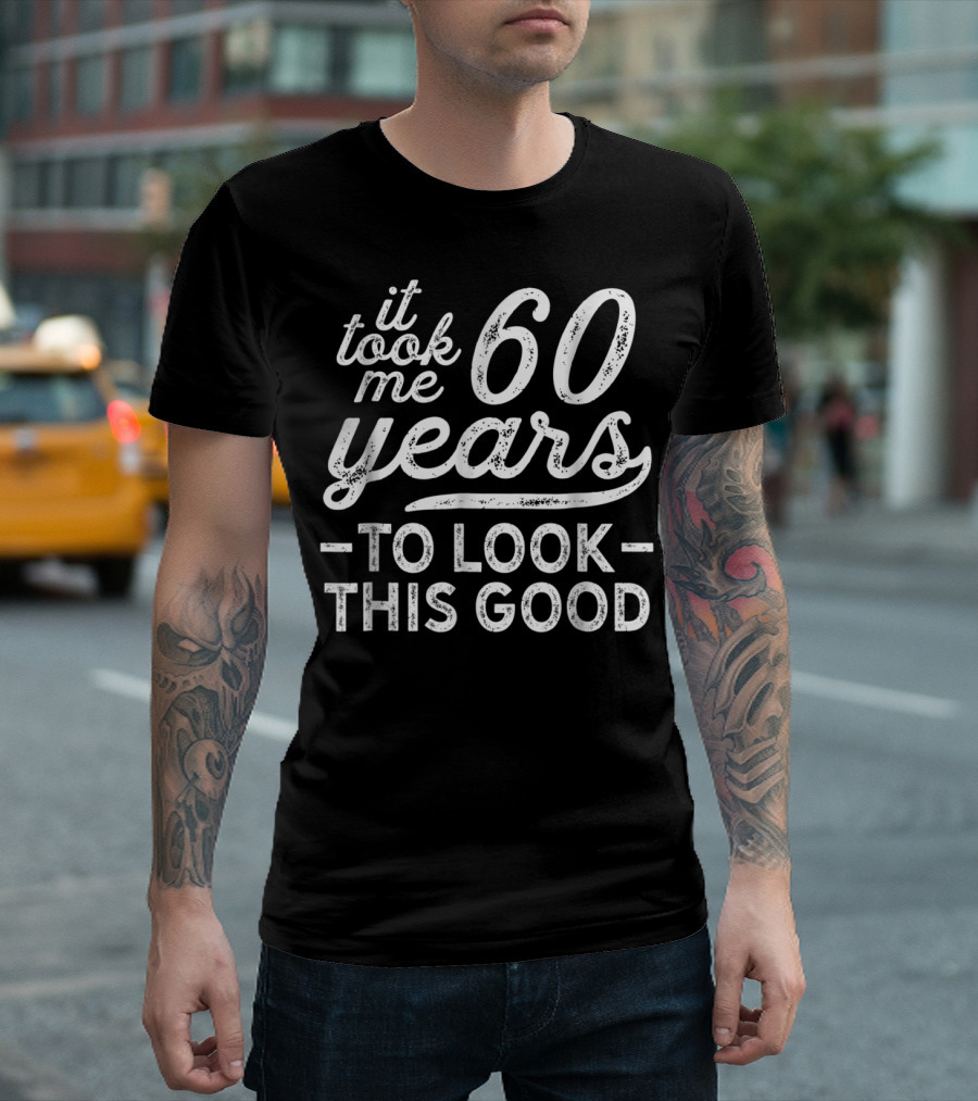 It Took Me 60 Years To Look This Good 60Th T-Shirt