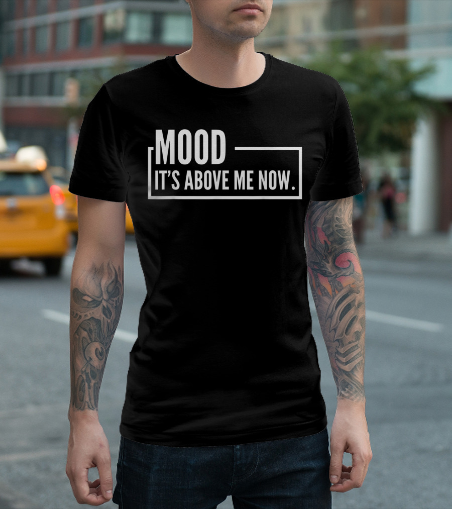 MOOD It's Above Me Now Best Family T-Shirt