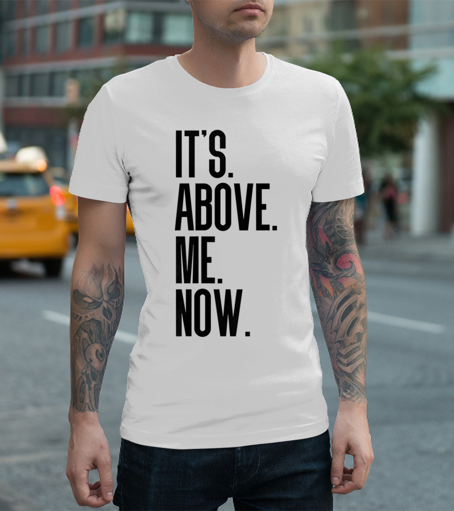 IT'S ABOVE ME NOW T-Shirt