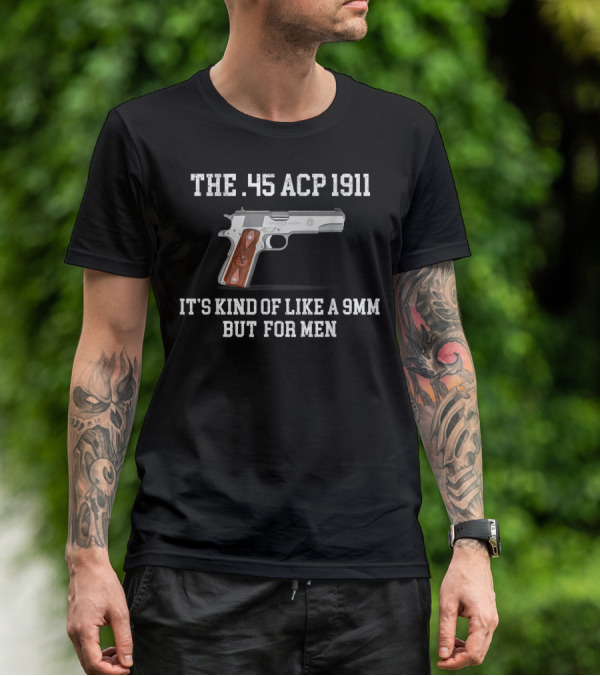 The 45 ACP 1911 It's Kind Of Like A 9MM But For Men T-Shirt