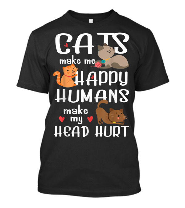 Cats Make Me Happy Humans Make My Head Hurt...T-Shirt Cats Make Me Happy Humans Make My Head Hurt...T-Shirt