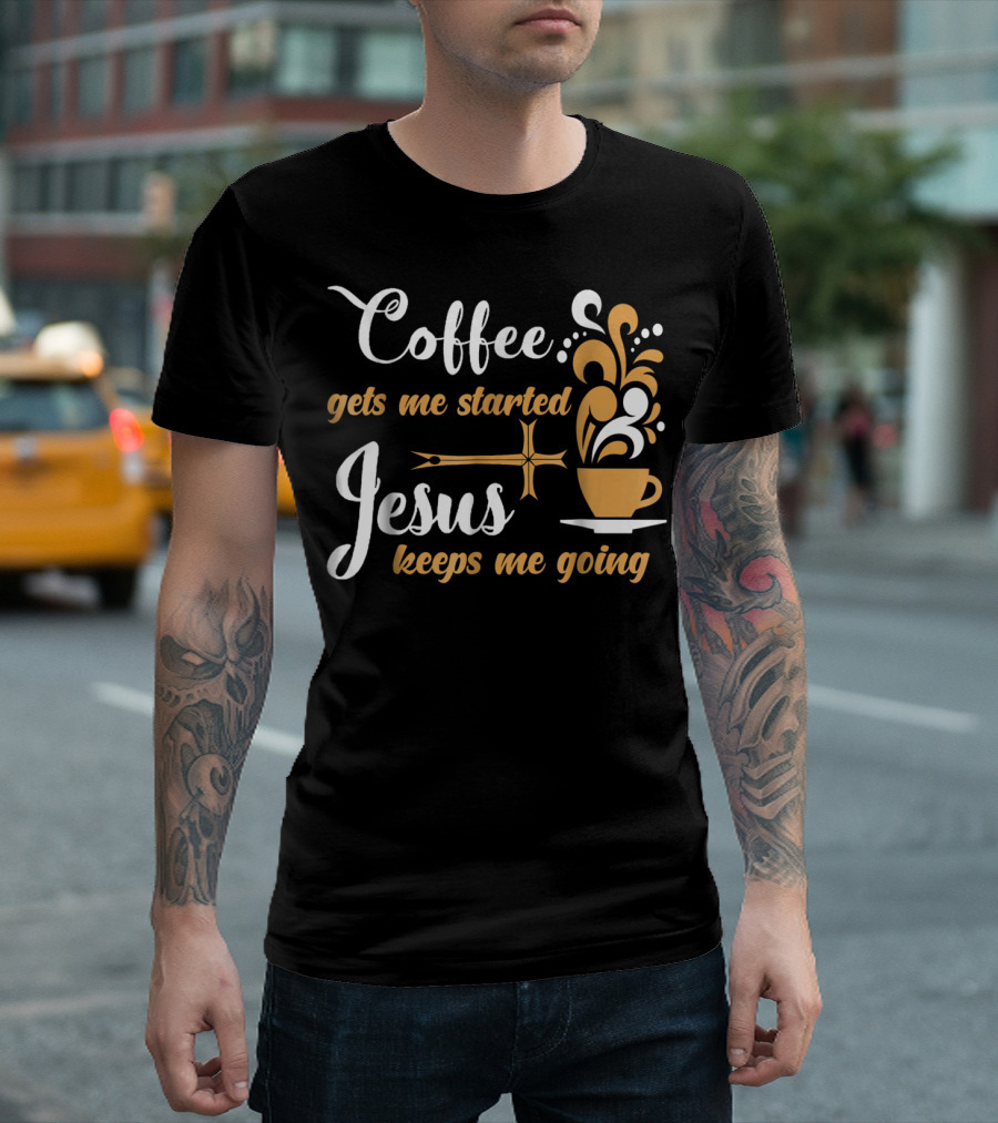 Coffee Gets Me Started Jesus Keeps Me Going Cup Cross T-Shirt