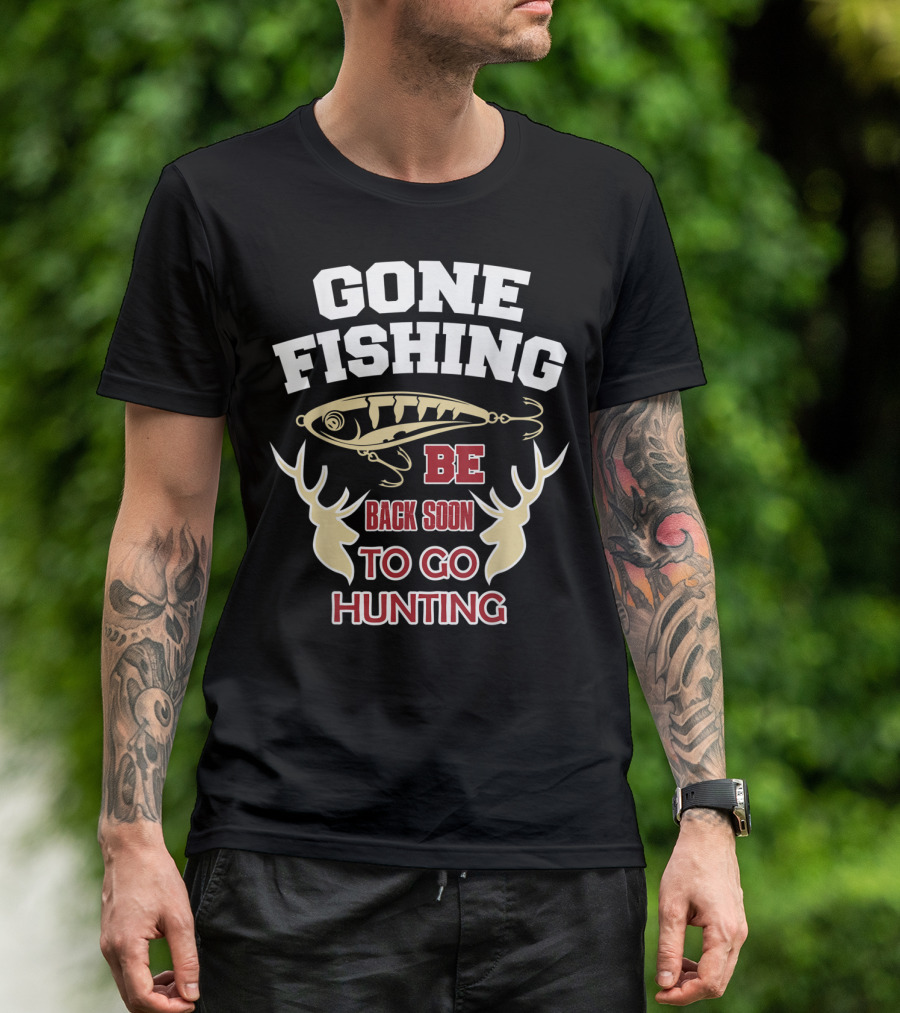 GONE FISHING BE BACK SOON TO GO HUNTING T-Shirt