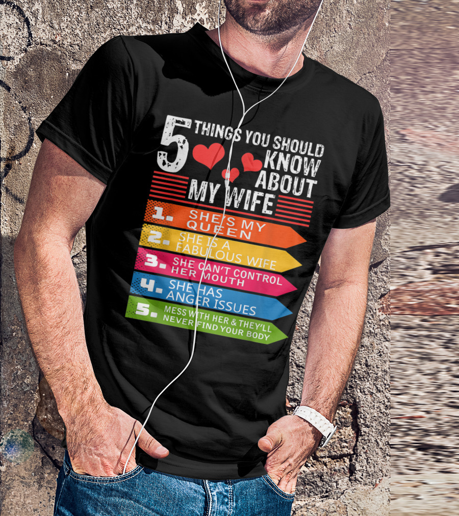 5 Things You Should Know About My Wife She's My Queen She Is A Fabulous Wife She Can't Control Her Mouth She Has Anger Issues Mess With Her And They'll Never Find Your Body T-Shirt