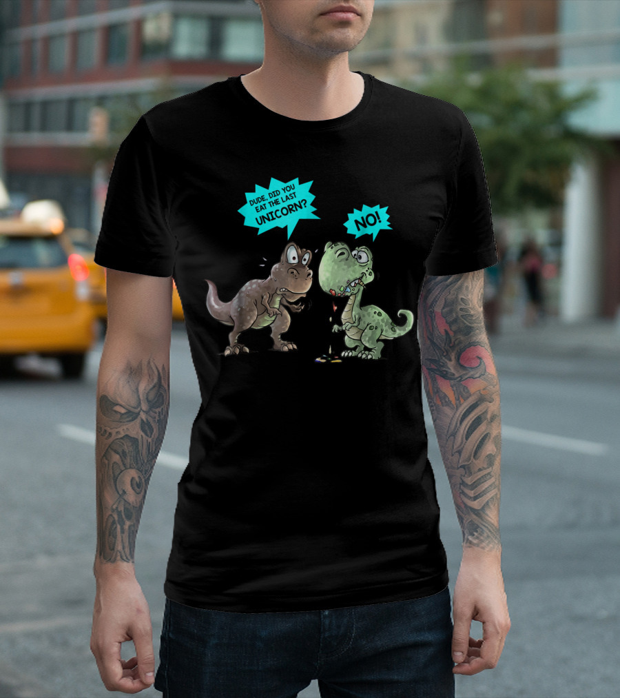 Dude Did You Eat The Last Unicorn Dinosaur No T-Shirt