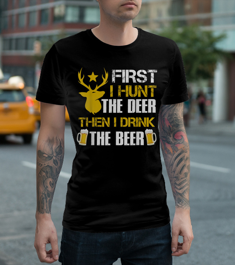 First I Hunt the Deer Then I Drink the Beer 18 T-Shirt