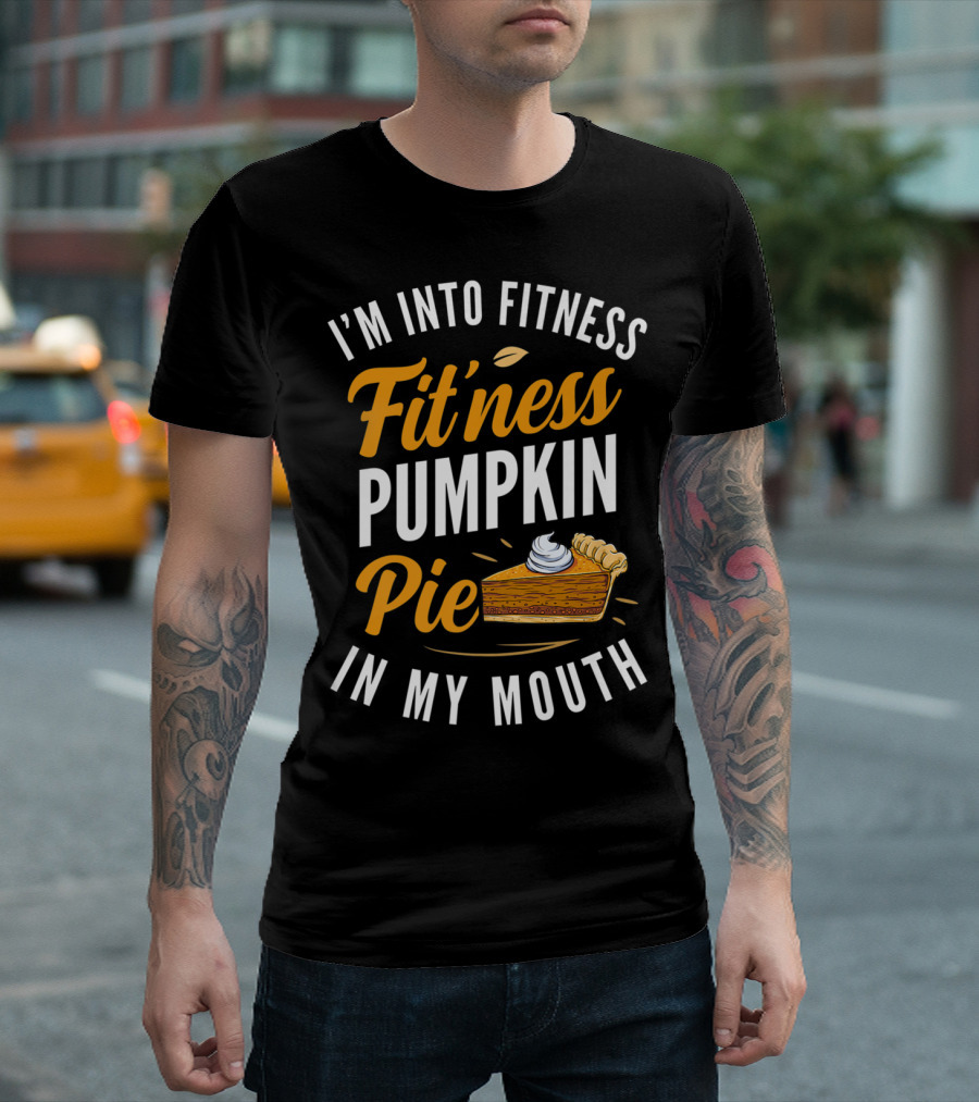 I'm Into Fitness Fitness Pumpkin Pie In My Mouth Thanksgiving T-Shirt