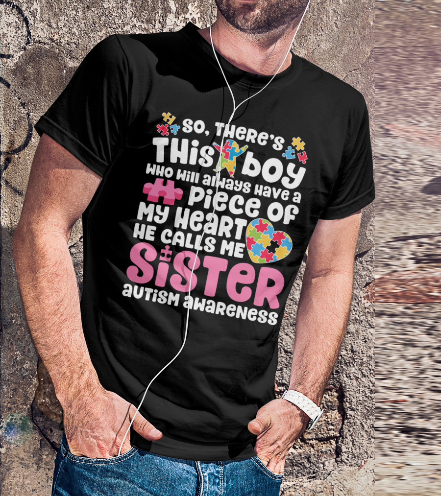 So There's This Boy Who Will Always Have A Piece Of My Heart He Calls Me Sister Autism Awareness T-Shirt