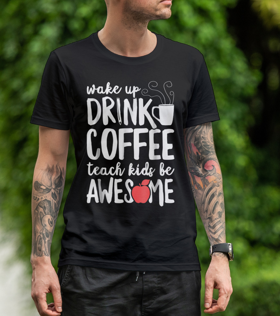 Wake Up Drink Coffee Teach Kids Be Awesome Teacher Apple Mug T-Shirt