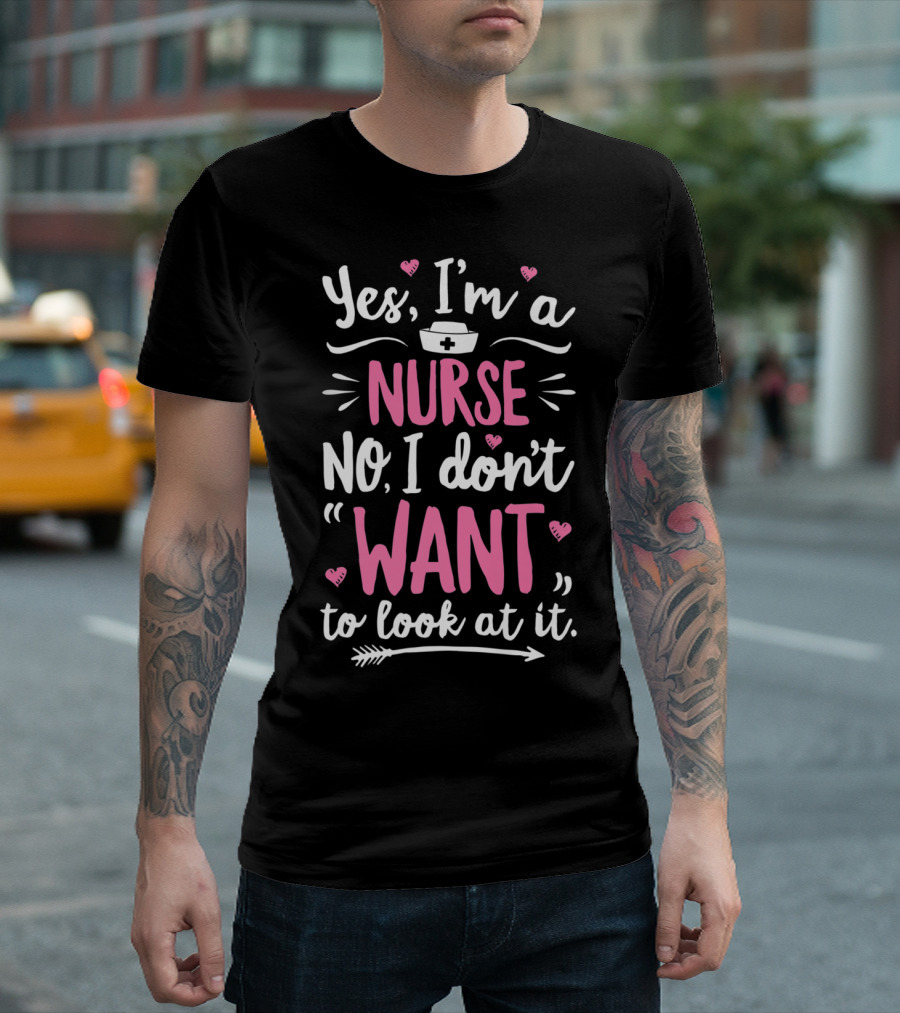 Yes I'm a Nurse No I Don't Want to Look at It with Nurse Hat and Hearts T-Shirt