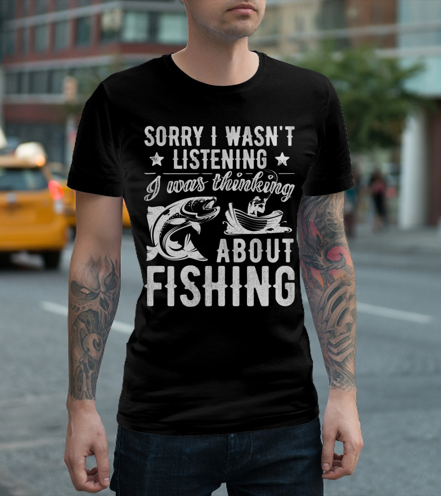 Sorry I Wasn't Listening I Was Thinking About Fishing Boat and Fish T-Shirt
