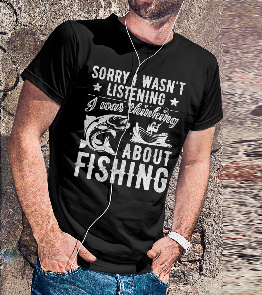 Sorry I Wasn't Listening I Was Thinking About Fishing Boat And Fish T-Shirt