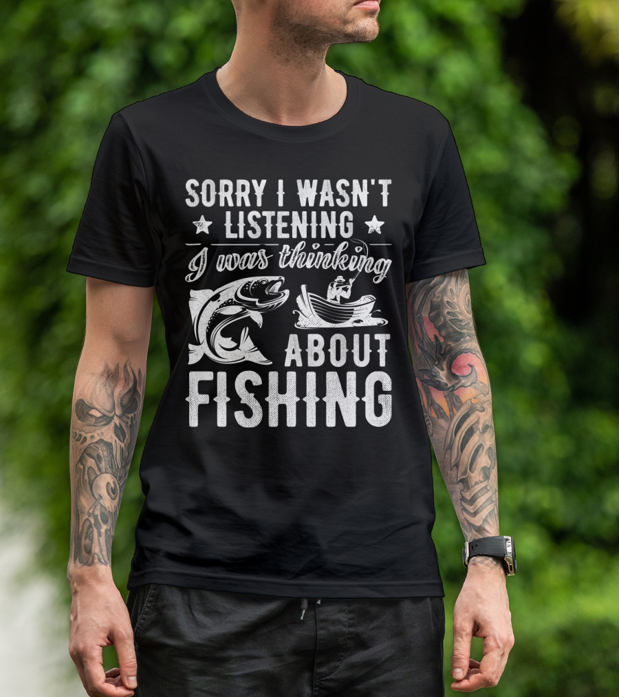 Sorry I Wasn't Listening I Was Thinking About Fishing Boat And Fish T-Shirt
