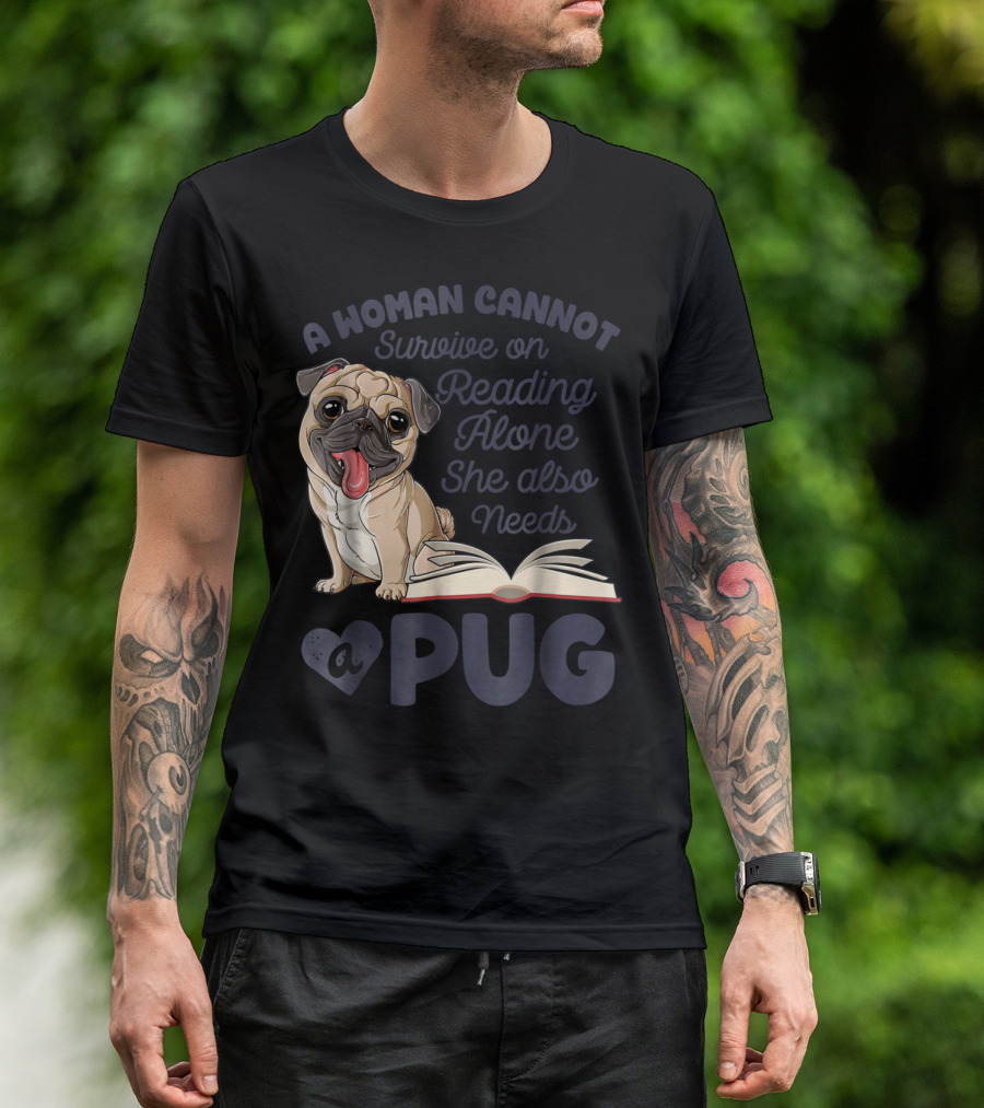 A Woman Cannot Survive On Reading Alone She Also Needs A Pug T-Shirt