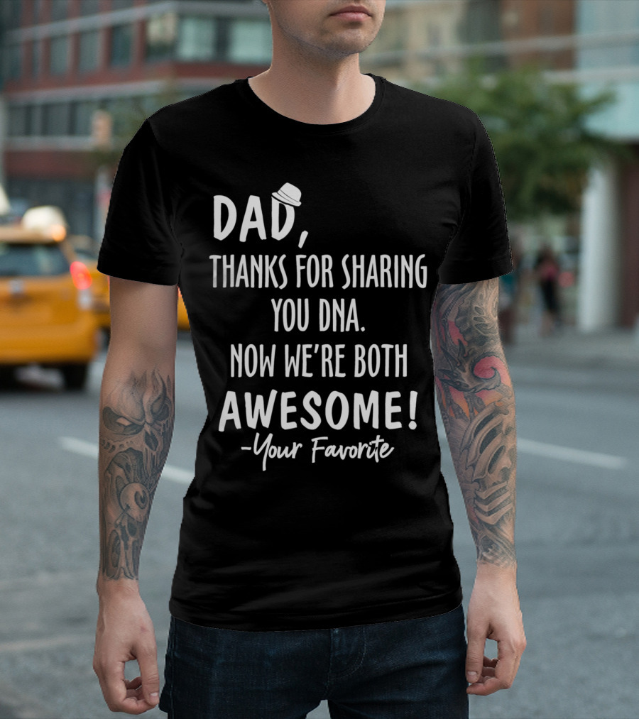 Dad Thanks for Sharing Your DNA Now We're Both Awesome Your Favorite T-Shirt