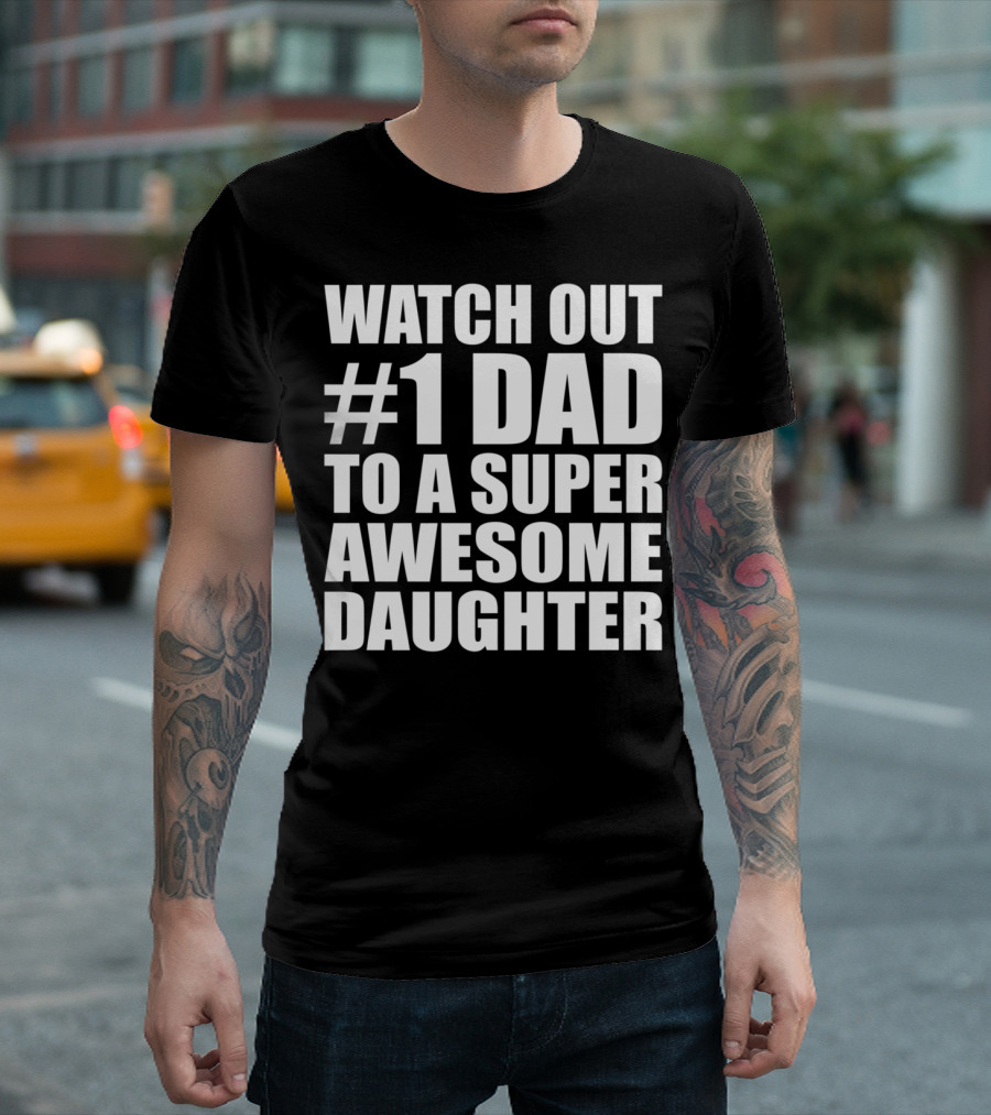 WATCH OUT #1 DAD TO A SUPER AWESOME DAUGHTER T-Shirt