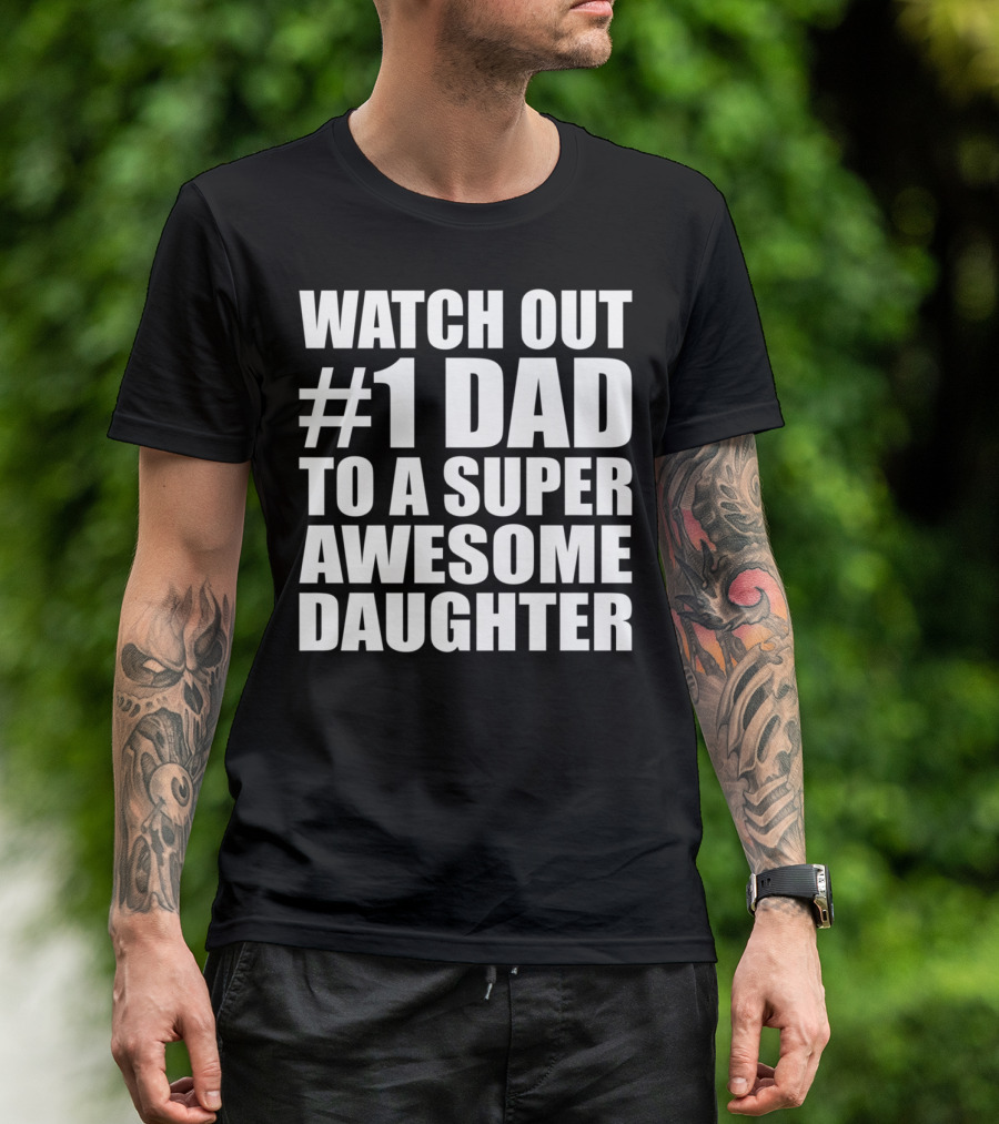 WATCH OUT #1 DAD TO A SUPER AWESOME DAUGHTER T-Shirt