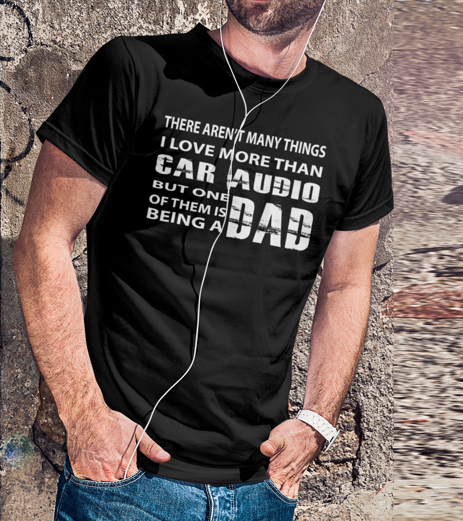 There Aren't Many Things I Love More Than Car Audio But One Of Them Is Being A Dad T-Shirt