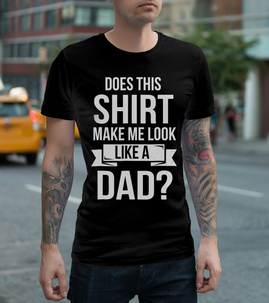Mens Does This Shirt Make Me Look Like a Dad T-Shirt