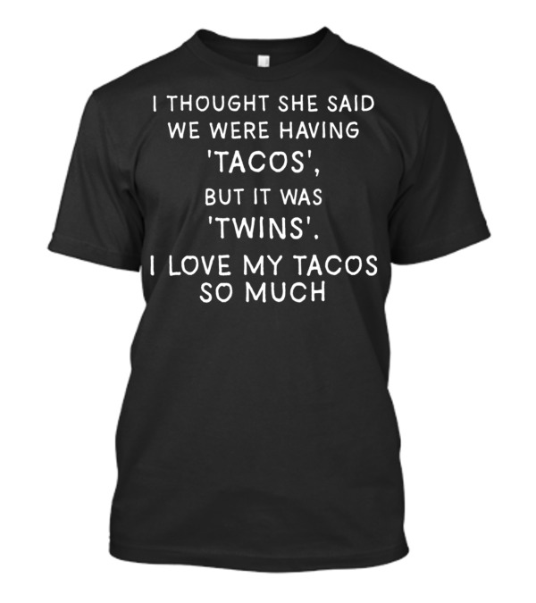 I Thought She Said We Were Having Tacos But It Was Twins I Love My Tacos So Much T-Shirt
