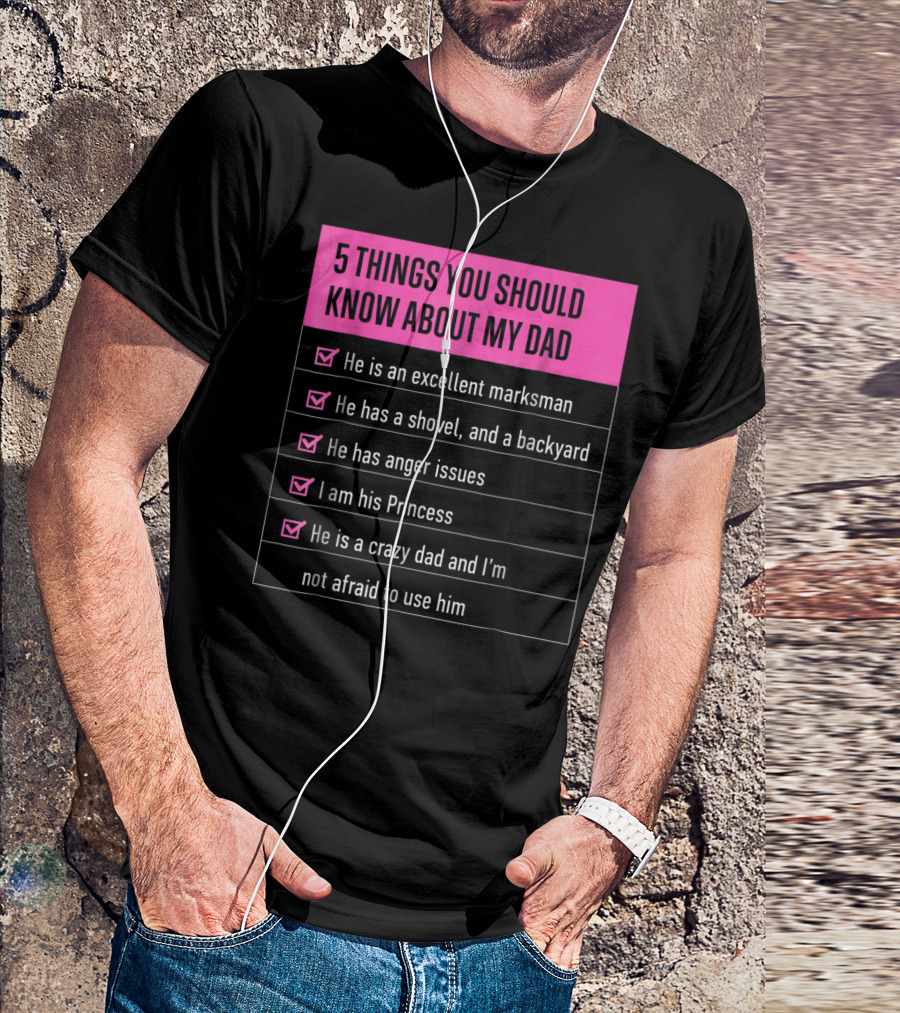 5 Things You Should Know About My Dad Excellent Marksman Shovel Anger Issues Princess Crazy Dad T-Shirt