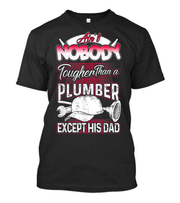 Ain't Nobody Tougher Than A Plumber Except His Dad With Tools And Hard Hat T-Shirt