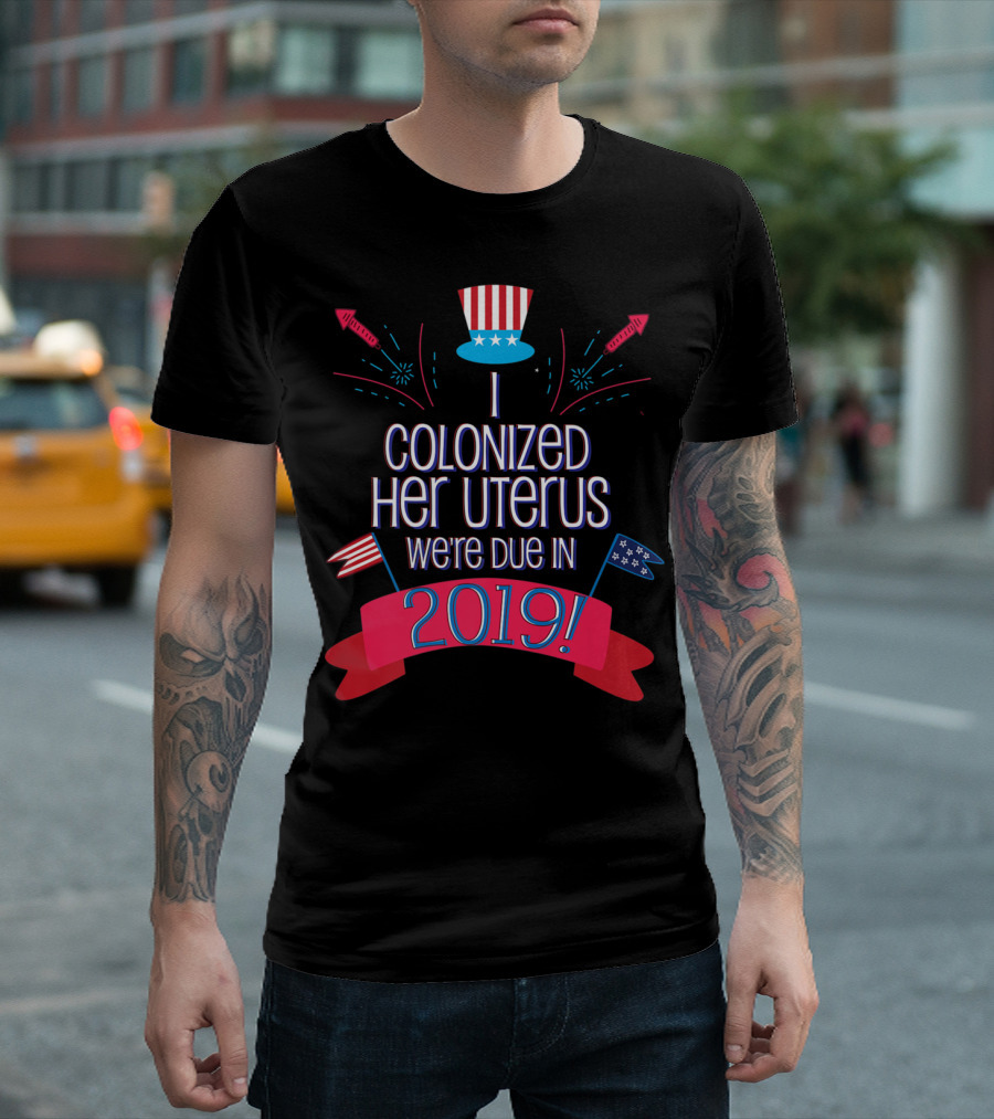 July 4th Baby Shower We're Due in 2019 I Colonized Her Uterus T-Shirt
