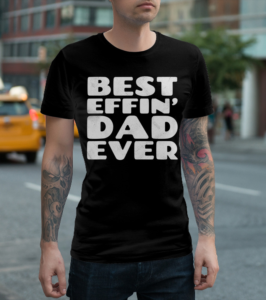 BEST EFFIN DAD EVER T-Shirt