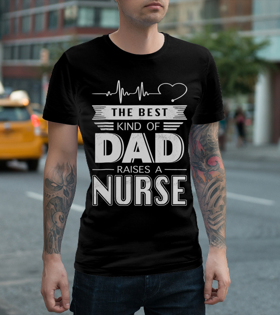 The Best Kind of Dad Raises a Nurse Heartbeat Edition T-Shirt