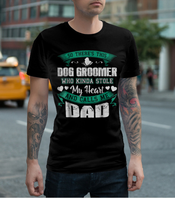 So There's This Dog Groomer Who Kinda Stole My Heart And Calls Me Dad T-Shirt