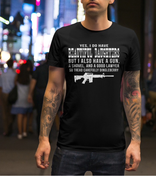 I Do Have Beautiful Daughters Gun Shovel Good Lawyer Tread Carefully Dingleberry T-Shirt