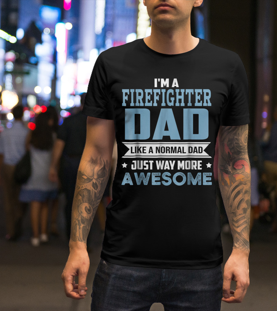 I'm A Firefighter Dad Like A Normal Dad Just Way More Awesome T-Shirt