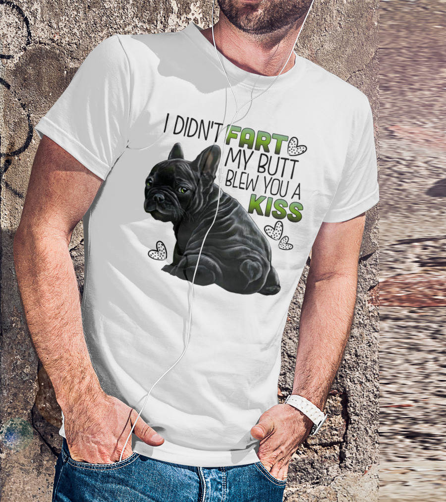 I Didn't Fart My Butt Blew You A Kiss French Bulldog Frenchie T-Shirt