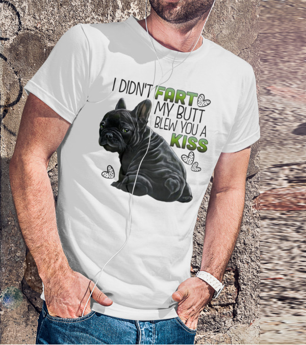 I Didn't Fart My Butt Blew You A Kiss French Bulldog Frenchie T-Shirt