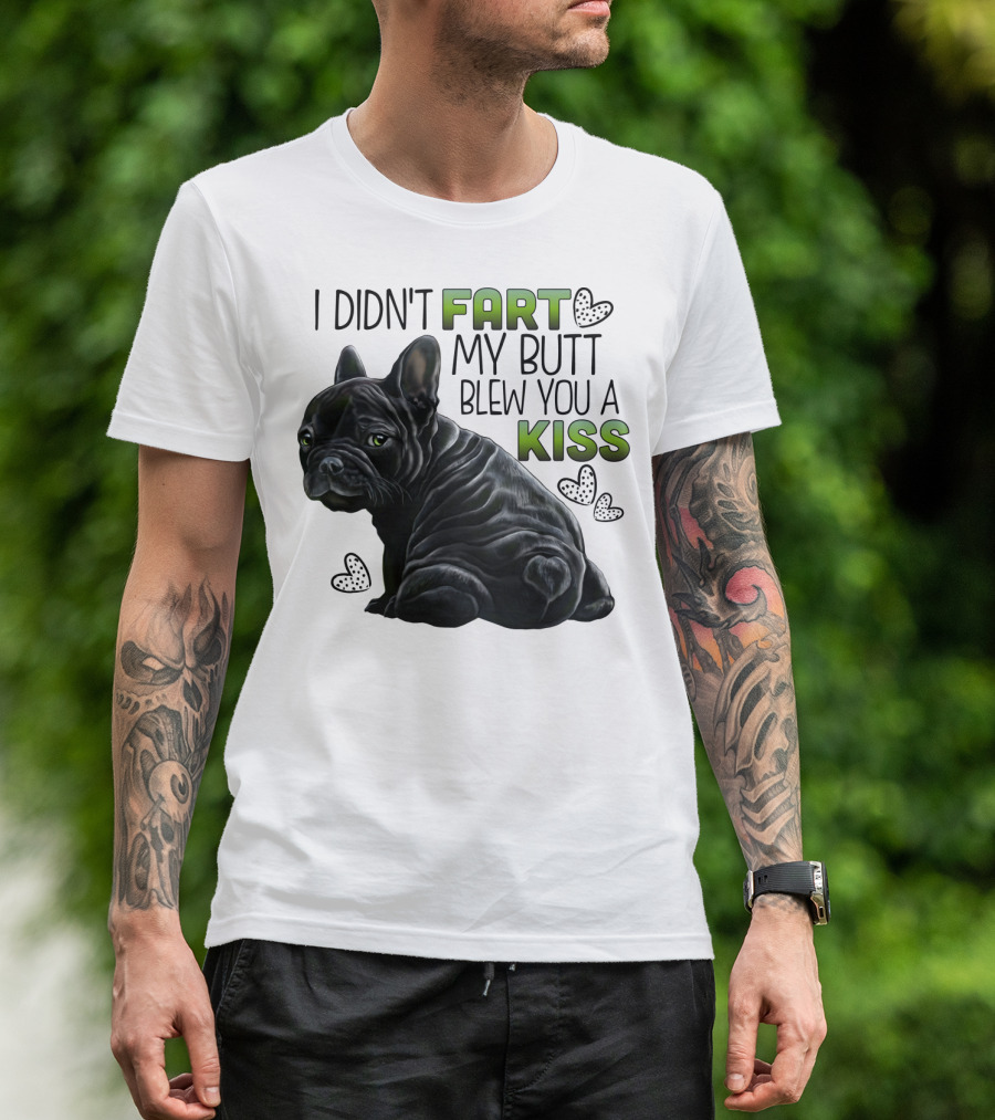 I Didn't Fart My Butt Blew You A Kiss French Bulldog Frenchie T-Shirt