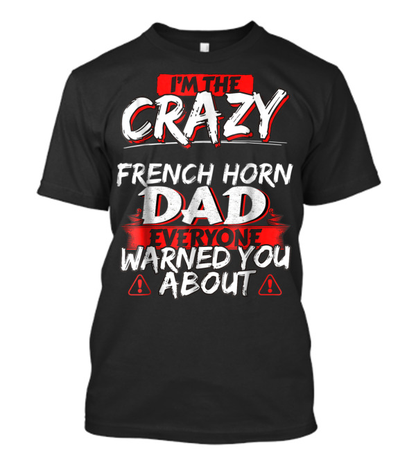 I'm The Crazy French Horn Dad Everyone Warned You About T-Shirt
