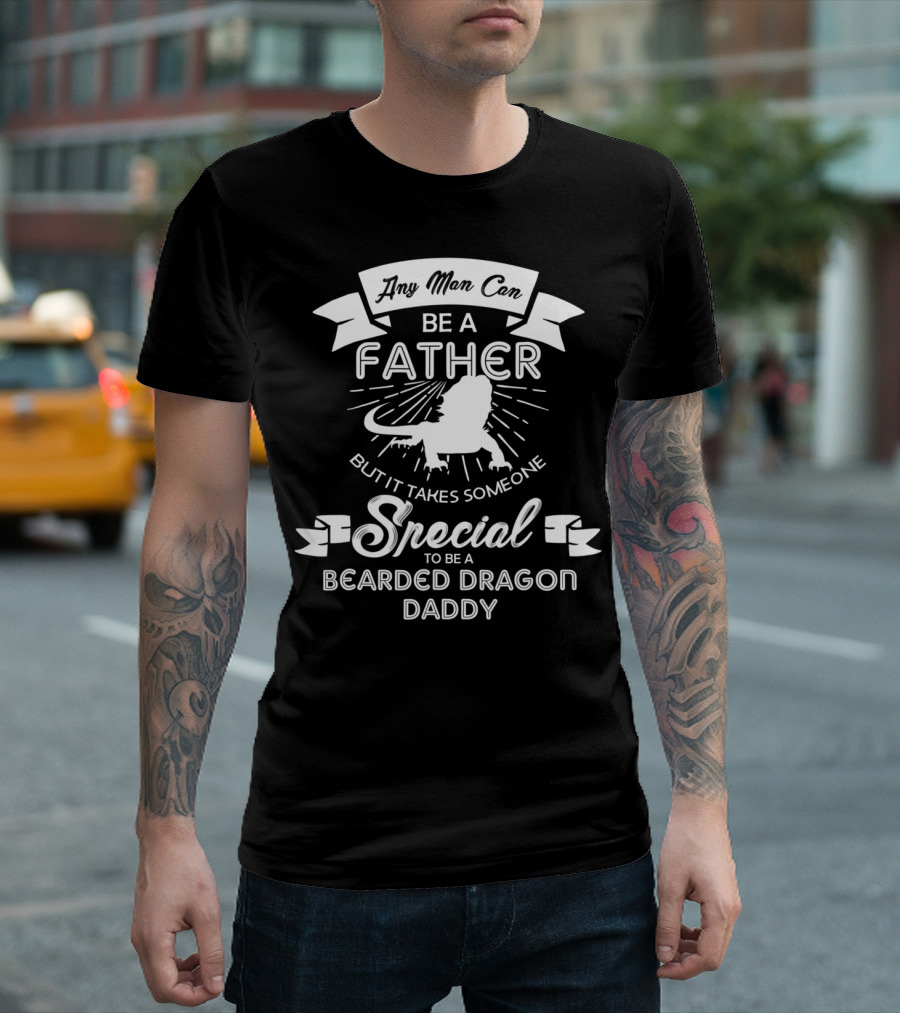 Any Man Can Be A Father But It Takes Someone Special To Be A Bearded Dragon Daddy T-Shirt