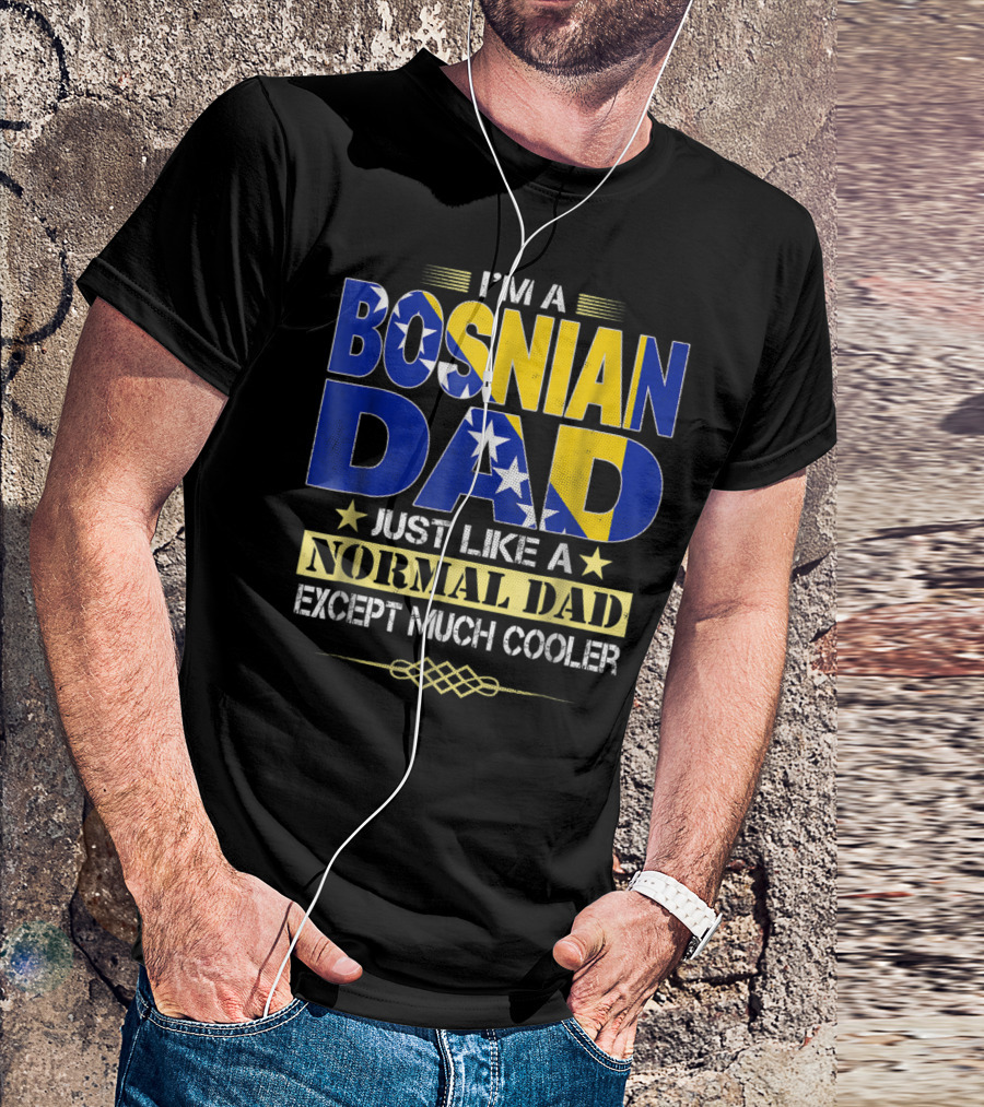 I'm A Bosnian Dad Just Like A Normal Dad Except Much Cooler T-Shirt