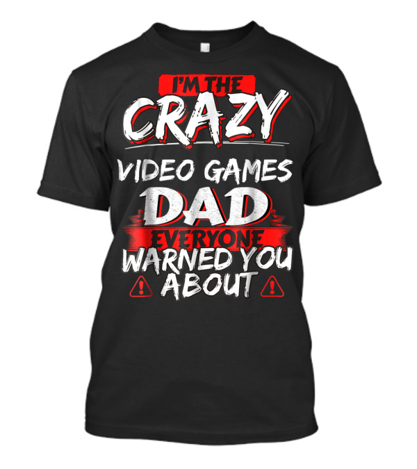 I'm The Crazy Video Games Dad Everyone Warned You About T-Shirt