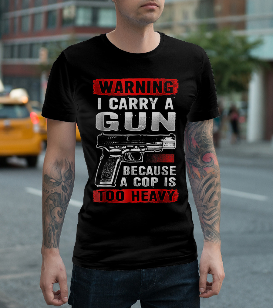 Warning I Carry a Gun Because a Cop is Too Heavy T-Shirt