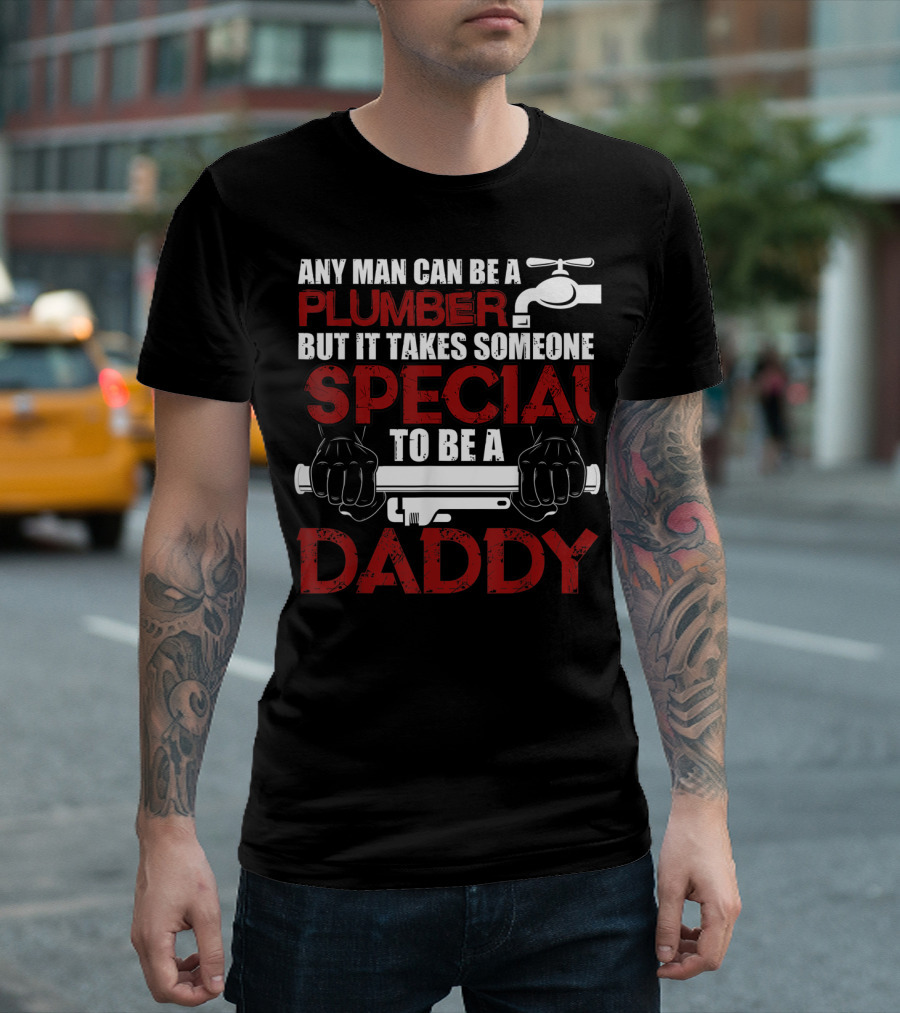 Any Man Can Be A Plumber But It Takes Someone Special To Be A Daddy T-Shirt