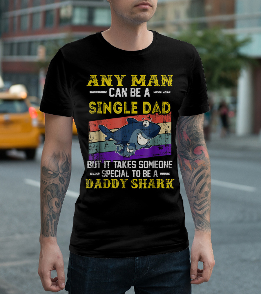 ANY MAN CAN BE A SINGLE DAD BUT IT TAKES SOMEONE SPECIAL TO BE A DADDY SHARK T-Shirt