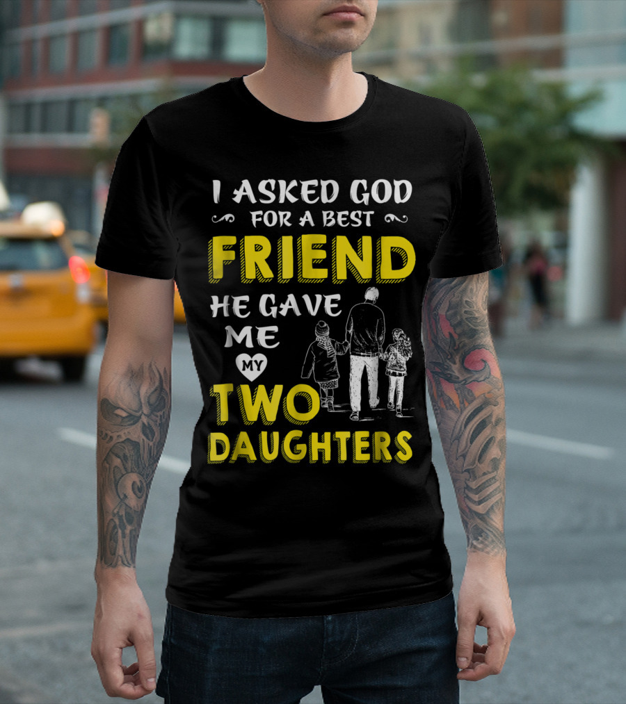 I Asked God for a Best Friend He Gave Me My Two Daughters T-Shirt