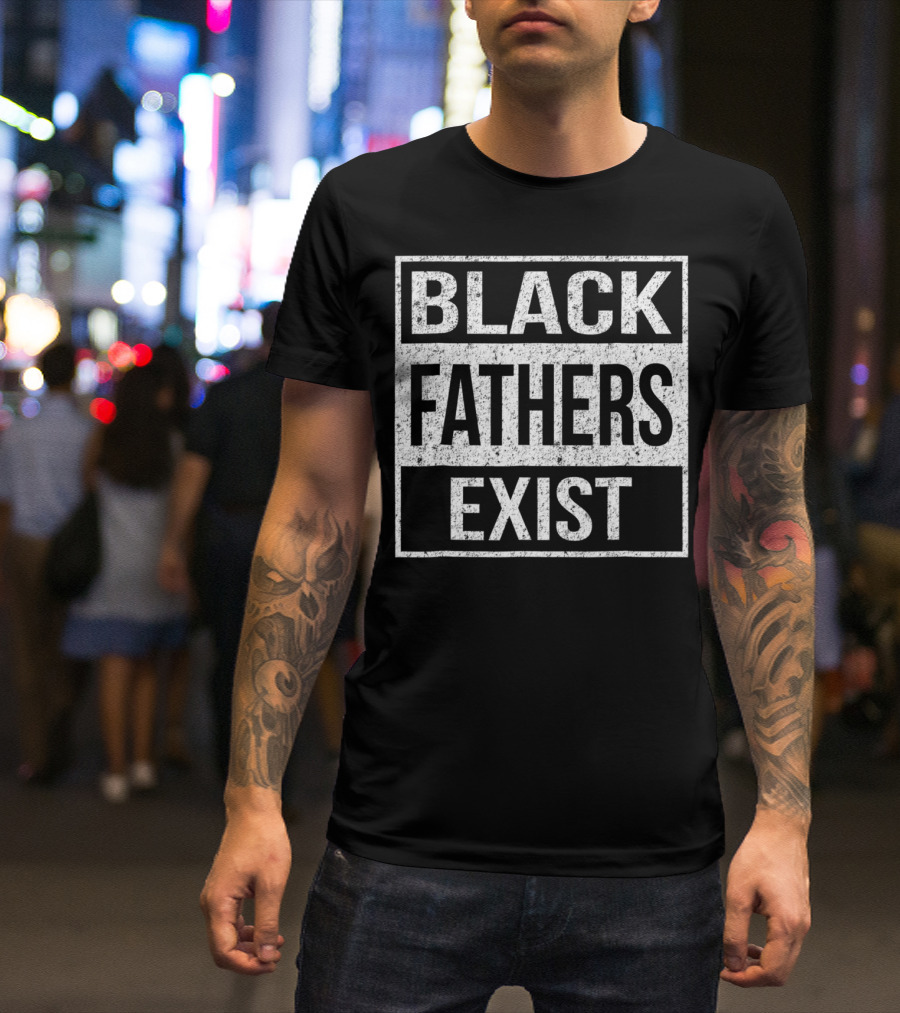 Black Fathers Exist Proud Dad Fathers Exist T-Shirt