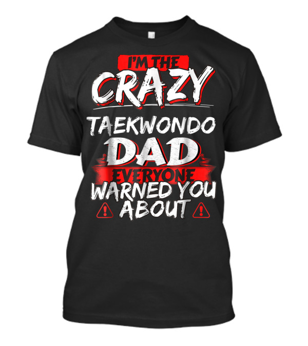 I'm The Crazy Taekwondo Dad Everyone Warned You About T-Shirt