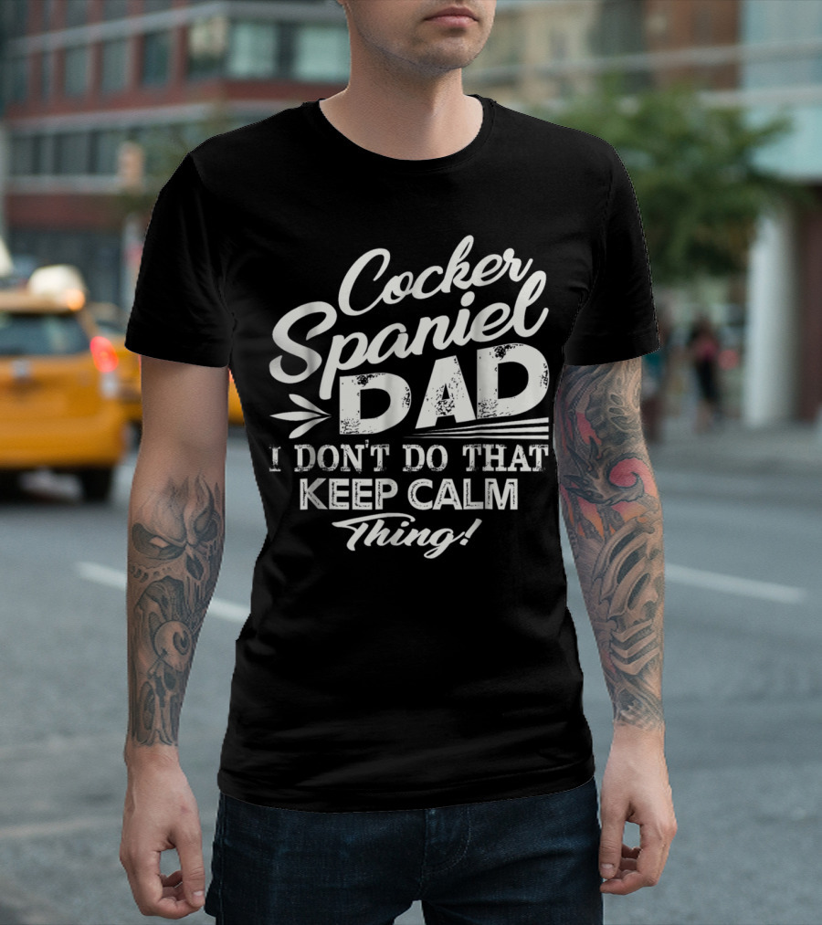 Cocker Spaniel Dad I Don't Do That Keep Calm Thing T-Shirt