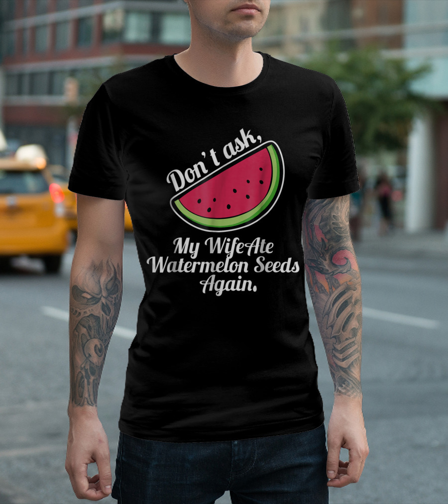Don't Ask My Wife Ate Watermelon Seeds Again T-Shirt