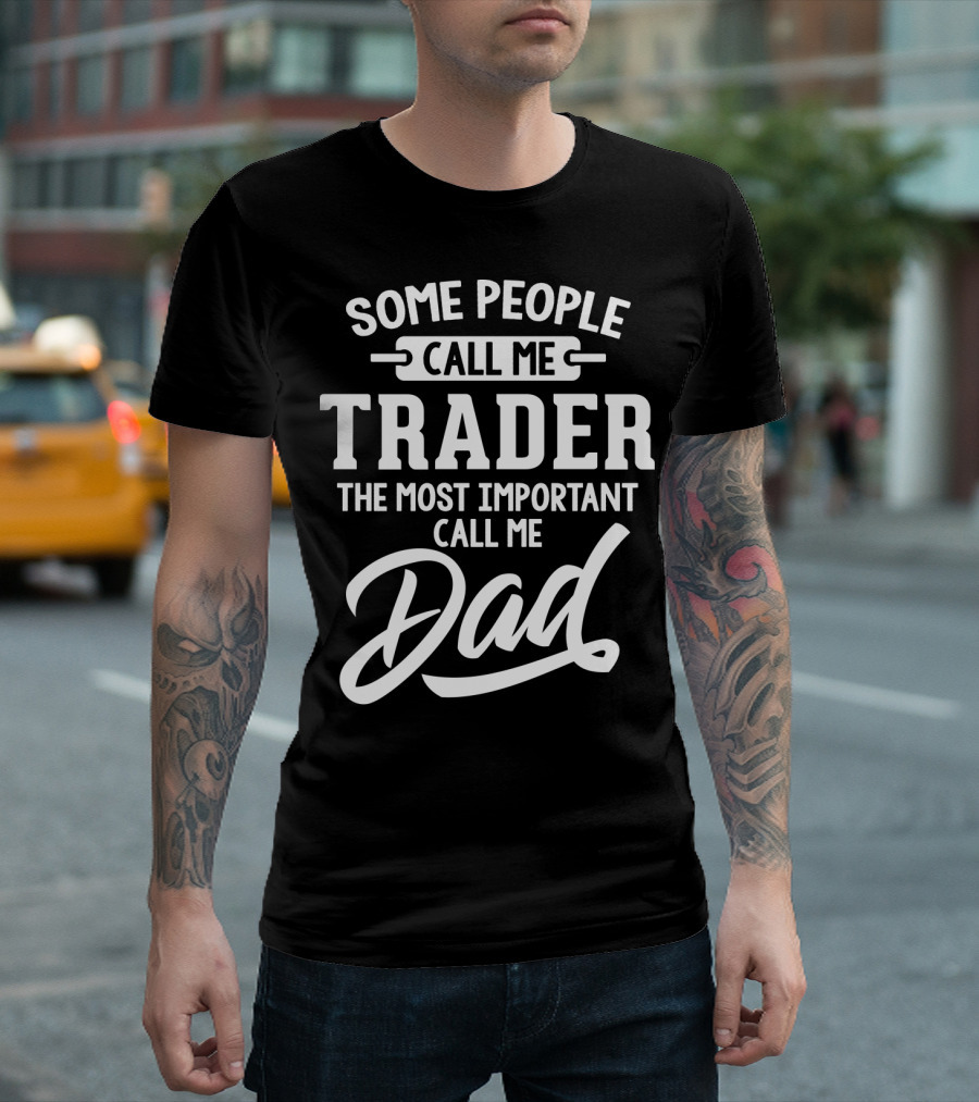 Some People Call Me Trader The Most Important Call Me Dad Father's Day Dad29 T-Shirt