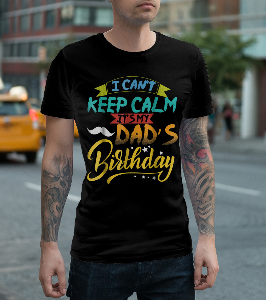 I Can't Keep Calm It's My Dad's Birthday Moustache T-Shirt