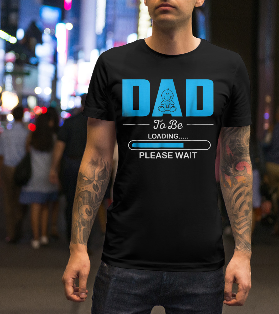 DAD To Be Loading Funny Please Wait First Time Dad T-Shirt